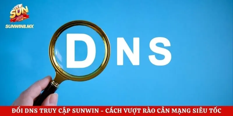 Đổi DNS Truy Cập Sunwin - Cách Vượt Rào Cản Mạng Siêu Tốc