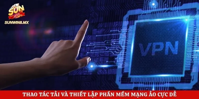 Hướng Dẫn Sử Dụng VPN - Bí Kíp Vượt Rào Cản Mạng An Toàn 13 Thao tác tải và thiết lập phần mềm mạng ảo cực dễ