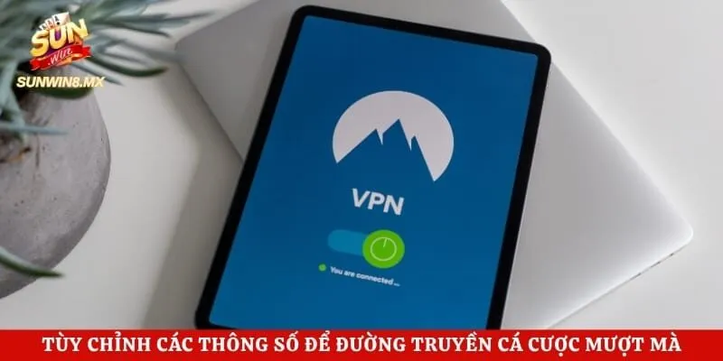 Hướng Dẫn Sử Dụng VPN - Bí Kíp Vượt Rào Cản Mạng An Toàn 14 Tùy chỉnh các thông số để đường truyền cá cược mượt mà