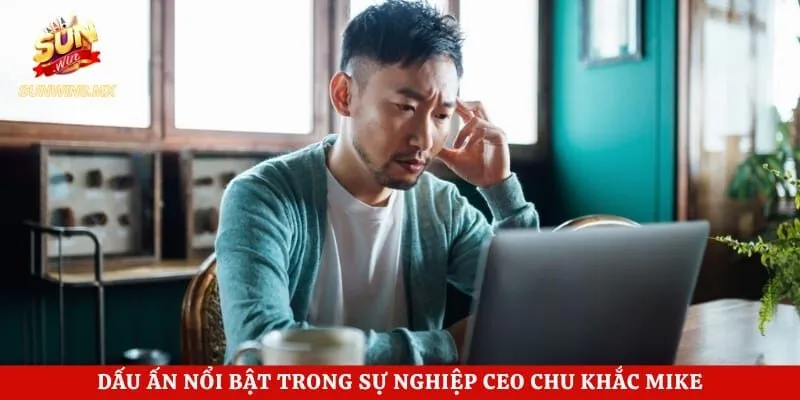 Dấu ấn nổi bật trong sự nghiệp CEO Chu Khắc Mike