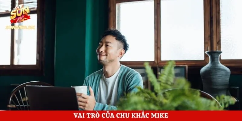 Vai trò của Chu Khắc Mike 